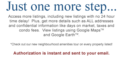 Access more listings, including new listings with no 24 hour time delay! Plus, get more details such as ALL addresses and confidential informatiln like days on market, taxes and condo fees.  View listings using Google Maps and Google Earth.